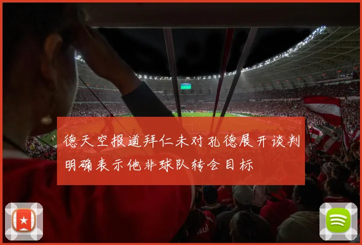 德天空报道拜仁未对孔德展开谈判明确表示他非球队转会目标